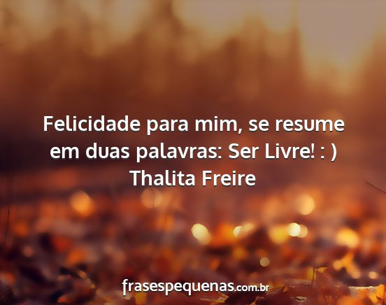Thalita Freire - Felicidade para mim, se resume em duas palavras:...