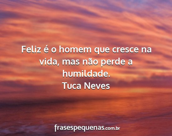 Tuca Neves - Feliz é o homem que cresce na vida, mas não...