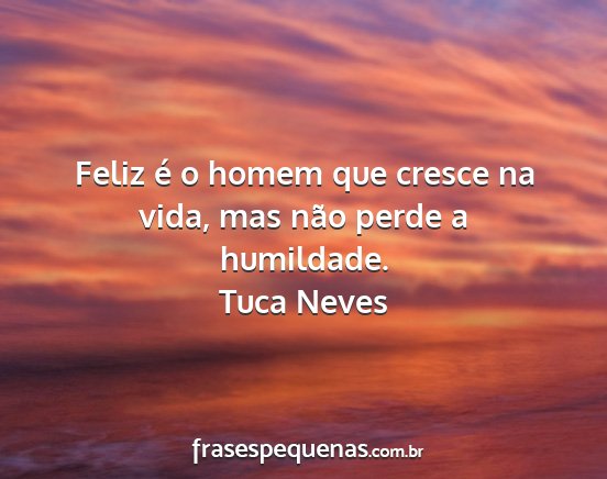 Tuca Neves - Feliz é o homem que cresce na vida, mas não...