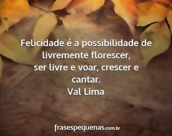 Val Lima - Felicidade é a possibilidade de livremente...