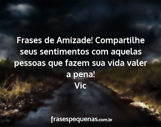 Vic - Frases de Amizade! Compartilhe seus sentimentos...