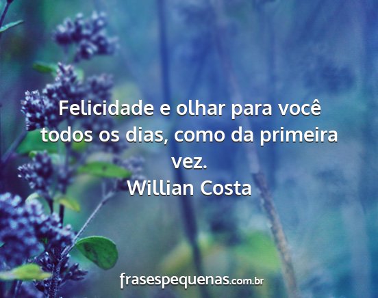 Willian Costa - Felicidade e olhar para você todos os dias, como...