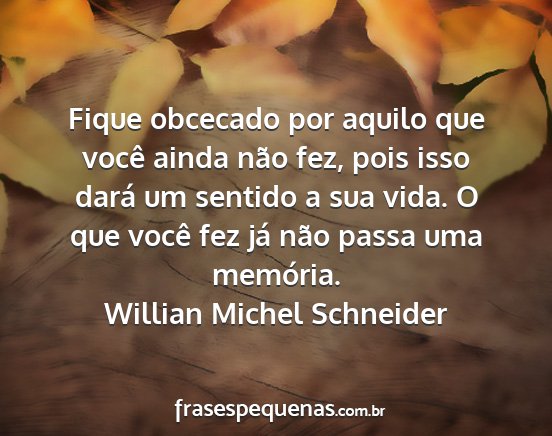 Willian Michel Schneider - Fique obcecado por aquilo que você ainda não...