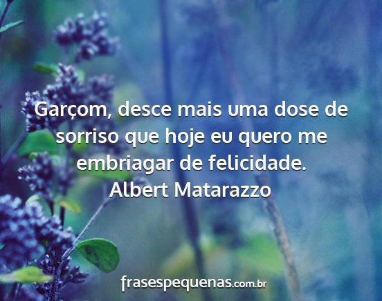 Albert Matarazzo - Garçom, desce mais uma dose de sorriso que hoje...