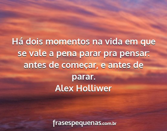 Alex Holliwer - Há dois momentos na vida em que se vale a pena...