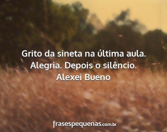 Alexei Bueno - Grito da sineta na última aula. Alegria. Depois...