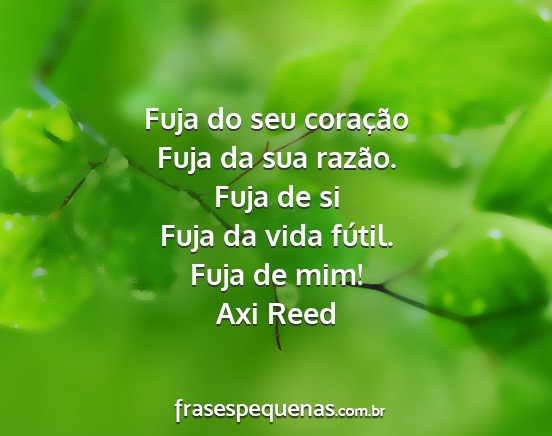 Axi Reed - Fuja do seu coração Fuja da sua razão. Fuja de...