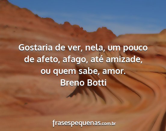 Breno Botti - Gostaria de ver, nela, um pouco de afeto, afago,...