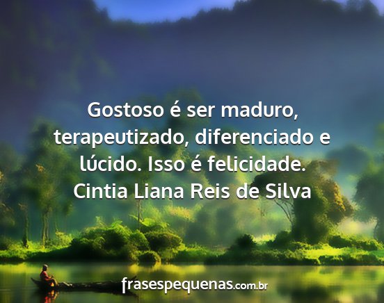 Cintia Liana Reis de Silva - Gostoso é ser maduro, terapeutizado,...