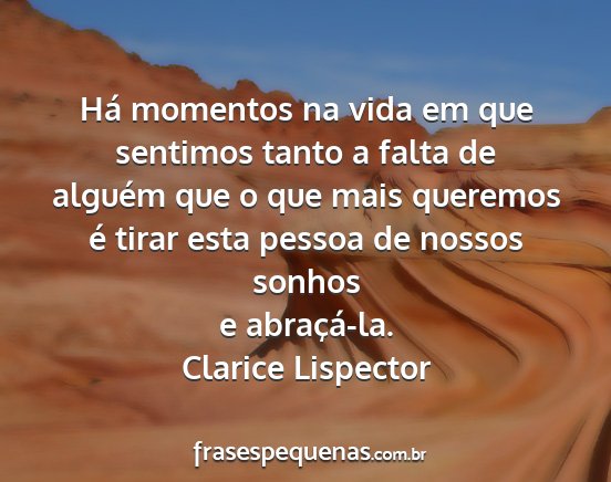 Clarice Lispector - Há momentos na vida em que sentimos tanto a...