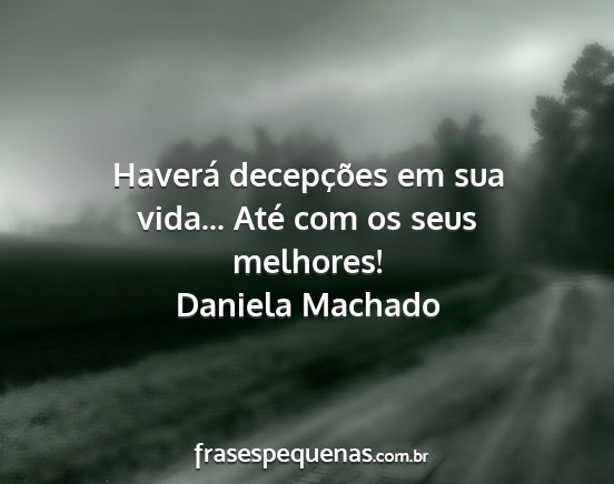 Daniela Machado - Haverá decepções em sua vida... Até com os...