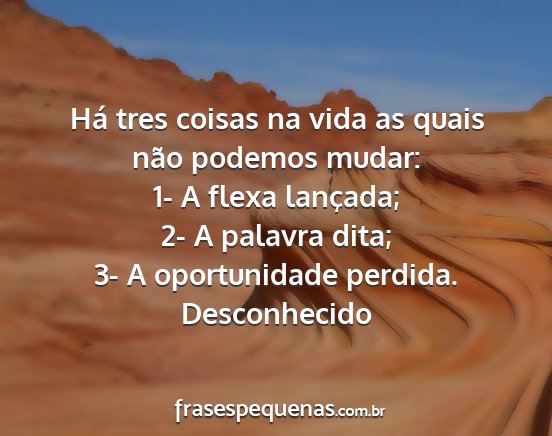 Desconhecido - Há tres coisas na vida as quais não podemos...