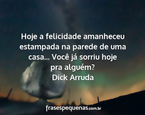 Dick Arruda - Hoje a felicidade amanheceu estampada na parede...