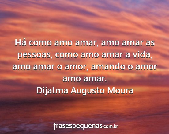 Dijalma Augusto Moura - Há como amo amar, amo amar as pessoas, como amo...