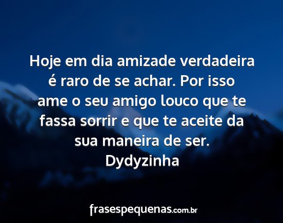 Dydyzinha - Hoje em dia amizade verdadeira é raro de se...