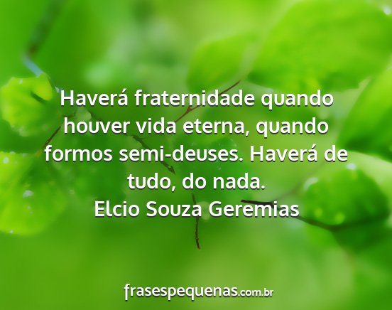 Elcio Souza Geremias - Haverá fraternidade quando houver vida eterna,...