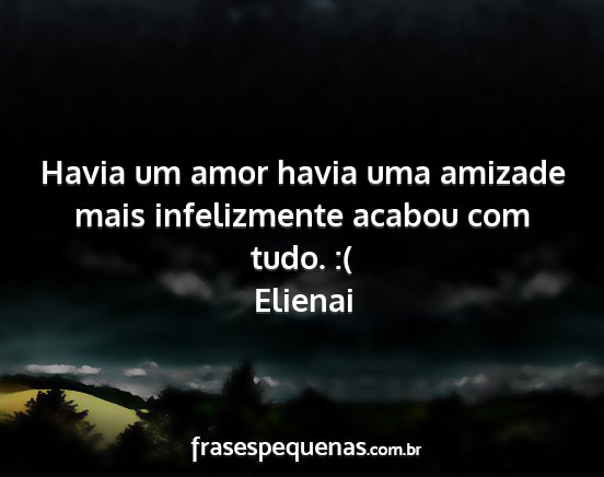 Elienai - Havia um amor havia uma amizade mais infelizmente...