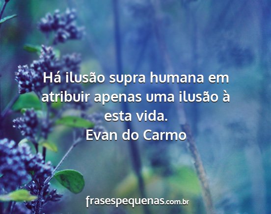 Evan do Carmo - Há ilusão supra humana em atribuir apenas uma...