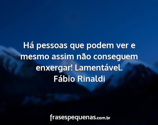 Fábio Rinaldi - Há pessoas que podem ver e mesmo assim não...