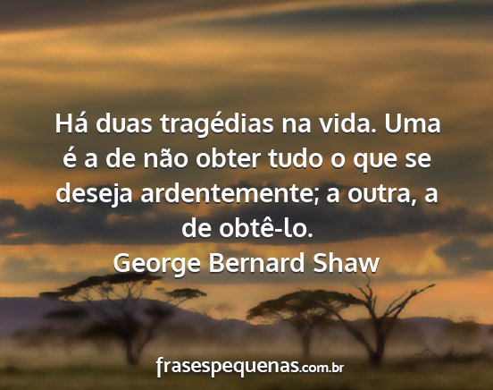 George Bernard Shaw - Há duas tragédias na vida. Uma é a de não...