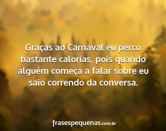 Graças ao Carnaval eu perco bastante calorias,...