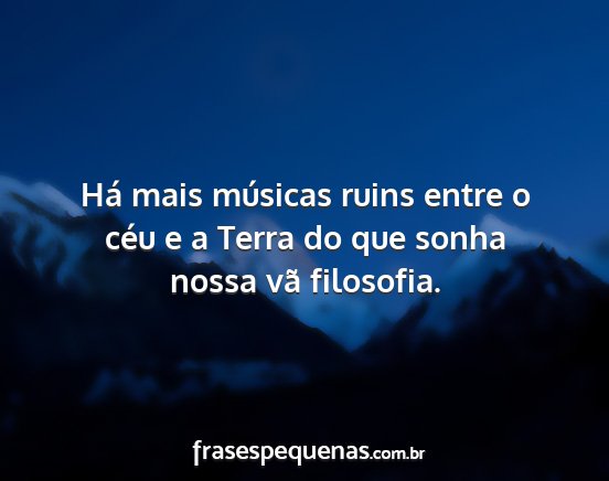 Há mais músicas ruins entre o céu e a Terra do...