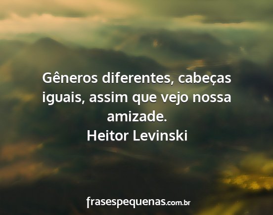 Heitor Levinski - Gêneros diferentes, cabeças iguais, assim que...