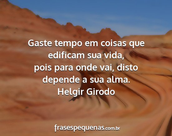 Helgir Girodo - Gaste tempo em coisas que edificam sua vida, pois...