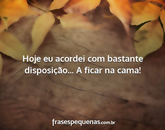 Hoje eu acordei com bastante disposição... A...