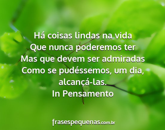 In Pensamento - Há coisas lindas na vida Que nunca poderemos ter...