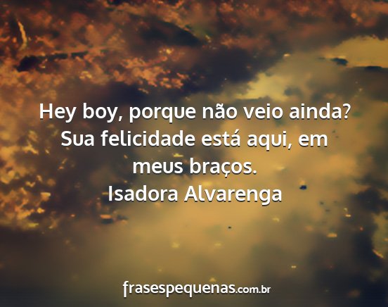 Isadora Alvarenga - Hey boy, porque não veio ainda? Sua felicidade...