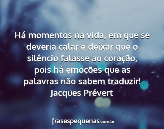 Jacques Prévert - Há momentos na vida, em que se deveria calar e...