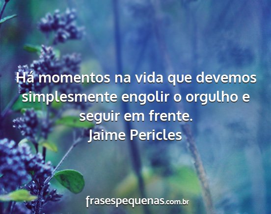 Jaime Pericles - Há momentos na vida que devemos simplesmente...