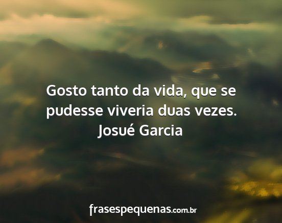 Josué Garcia - Gosto tanto da vida, que se pudesse viveria duas...