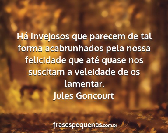 Jules Goncourt - Há invejosos que parecem de tal forma...