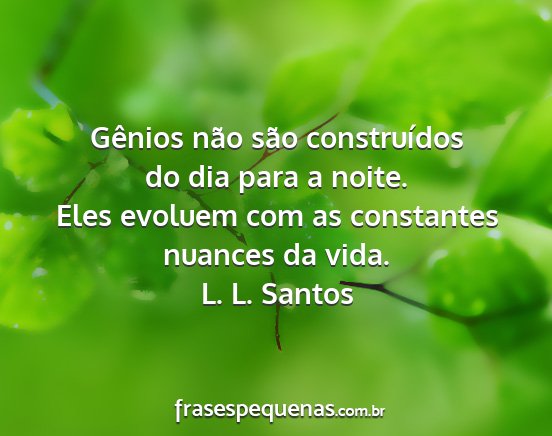 L. L. Santos - Gênios não são construídos do dia para a...