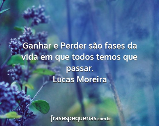 Lucas Moreira - Ganhar e Perder são fases da vida em que todos...