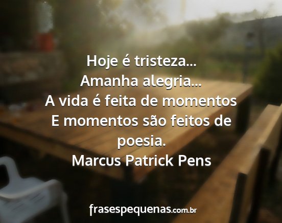 Marcus Patrick Pens - Hoje é tristeza... Amanha alegria... A vida é...
