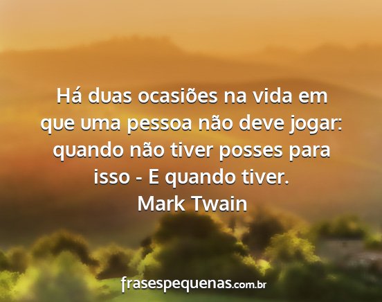 Mark Twain - Há duas ocasiões na vida em que uma pessoa não...