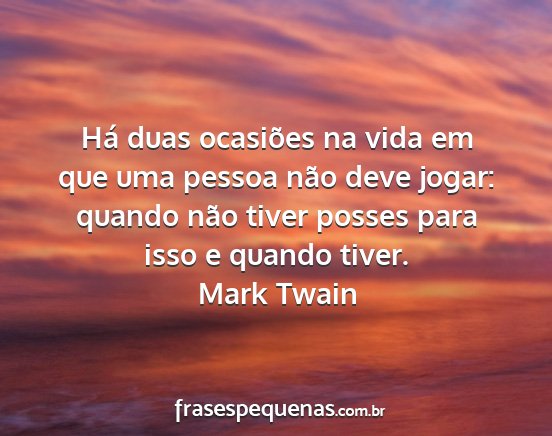 Mark Twain - Há duas ocasiões na vida em que uma pessoa não...