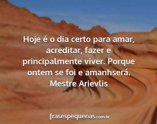 Mestre Arievlis - Hoje é o dia certo para amar, acreditar, fazer e...