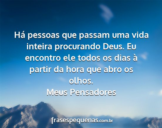 Meus Pensadores - Há pessoas que passam uma vida inteira...