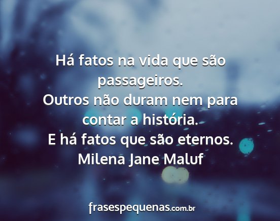 Milena Jane Maluf - Há fatos na vida que são passageiros. Outros...