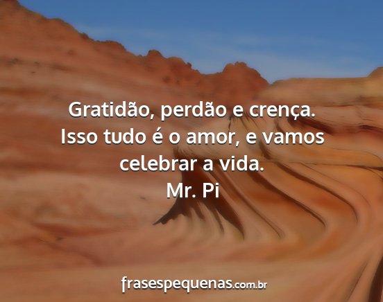 Mr. Pi - Gratidão, perdão e crença. Isso tudo é o...