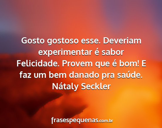 Nátaly Seckler - Gosto gostoso esse. Deveriam experimentar é...