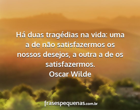 Oscar Wilde - Há duas tragédias na vida: uma a de não...