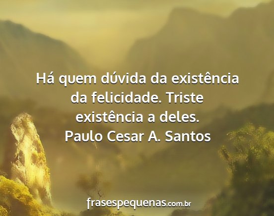 Paulo Cesar A. Santos - Há quem dúvida da existência da felicidade....