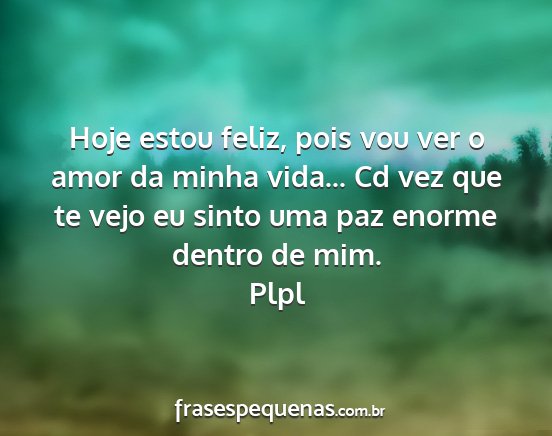 Plpl - Hoje estou feliz, pois vou ver o amor da minha...