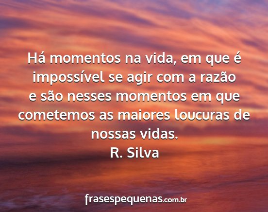 R. Silva - Há momentos na vida, em que é impossível se...