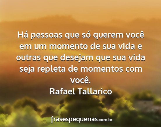 Rafael Tallarico - Há pessoas que só querem você em um momento de...